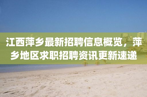萍鄉(xiāng)人才網(wǎng)最新招聘信息，時(shí)代的脈搏與人才的匯聚舞臺(tái)